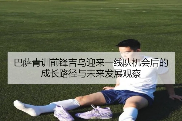 巴萨青训前锋吉乌迎来一线队机会后的成长路径与未来发展观察