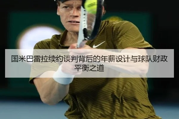 国米巴雷拉续约谈判背后的年薪设计与球队财政平衡之道