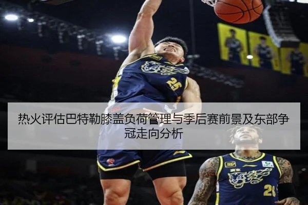 热火评估巴特勒膝盖负荷管理与季后赛前景及东部争冠走向分析