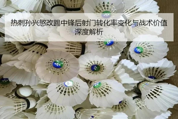 热刺孙兴慜改踢中锋后射门转化率变化与战术价值深度解析