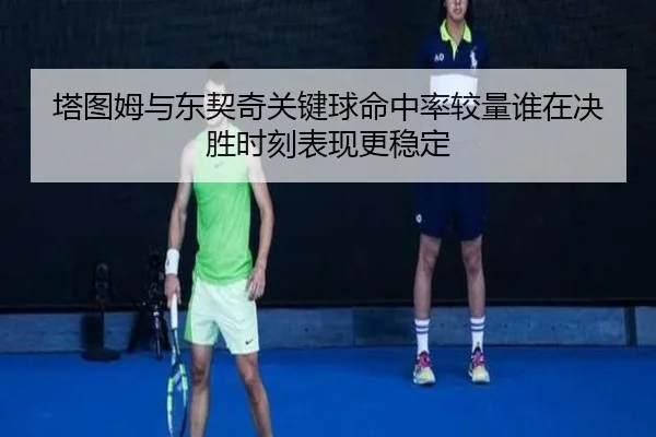 塔图姆与东契奇关键球命中率较量谁在决胜时刻表现更稳定