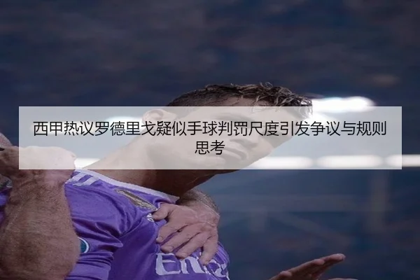西甲热议罗德里戈疑似手球判罚尺度引发争议与规则思考