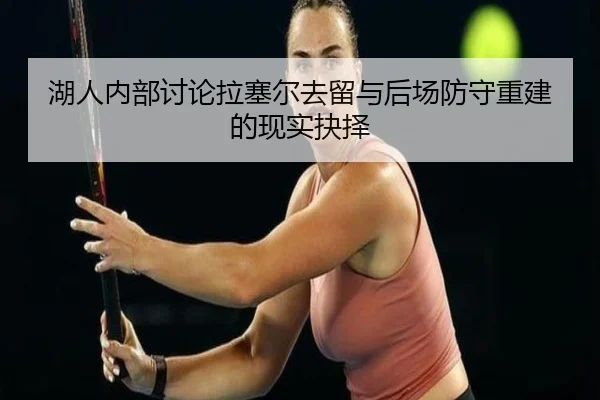 湖人内部讨论拉塞尔去留与后场防守重建的现实抉择