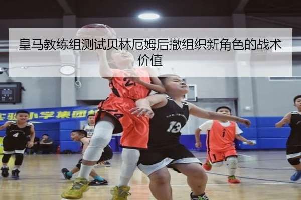 皇马教练组测试贝林厄姆后撤组织新角色的战术价值
