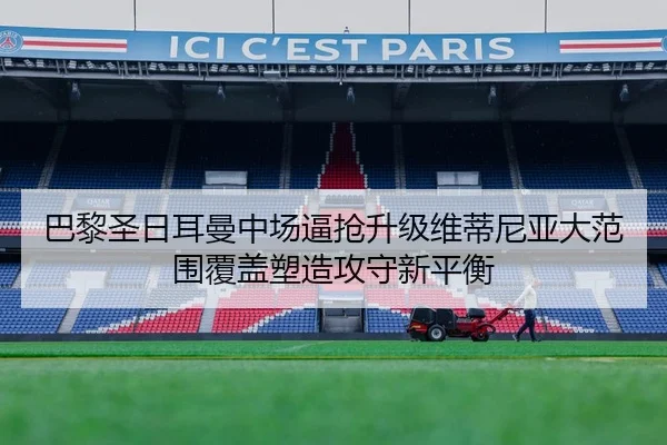 巴黎圣日耳曼中场逼抢升级维蒂尼亚大范围覆盖塑造攻守新平衡
