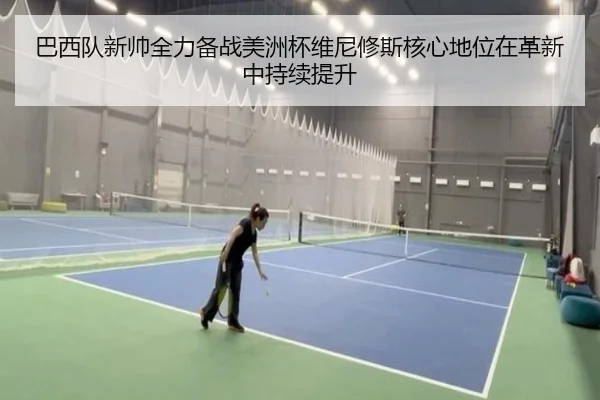 巴西队新帅全力备战美洲杯维尼修斯核心地位在革新中持续提升